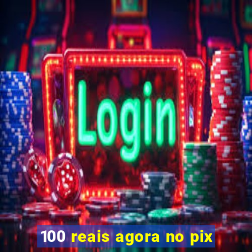 100 reais agora no pix